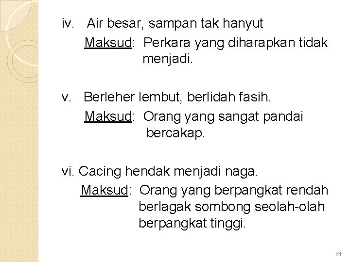 iv. Air besar, sampan tak hanyut Maksud: Perkara yang diharapkan tidak menjadi. v. Berleher