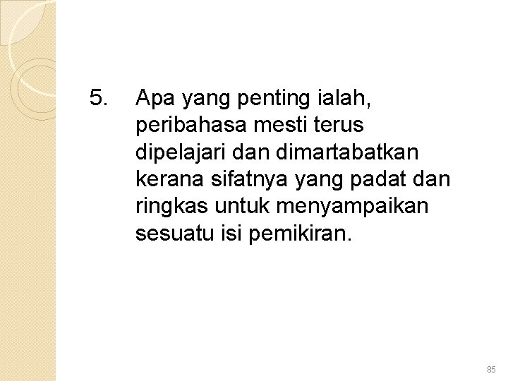 5. Apa yang penting ialah, peribahasa mesti terus dipelajari dan dimartabatkan kerana sifatnya yang