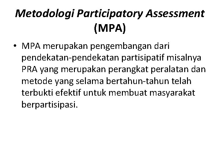 Metodologi Participatory Assessment (MPA) • MPA merupakan pengembangan dari pendekatan-pendekatan partisipatif misalnya PRA yang