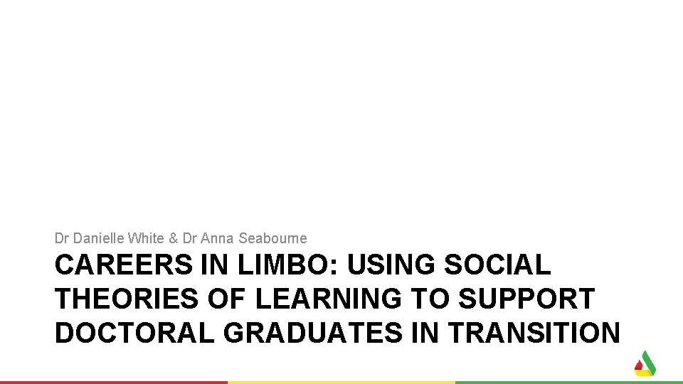 Dr Danielle White & Dr Anna Seabourne CAREERS IN LIMBO: USING SOCIAL THEORIES OF