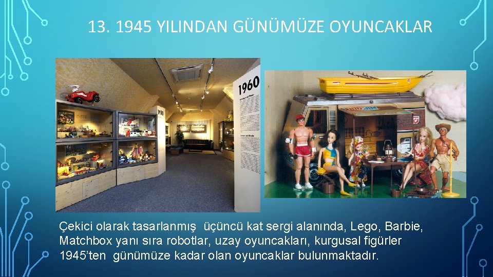 13. 1945 YILINDAN GÜNÜMÜZE OYUNCAKLAR Çekici olarak tasarlanmış üçüncü kat sergi alanında, Lego, Barbie,