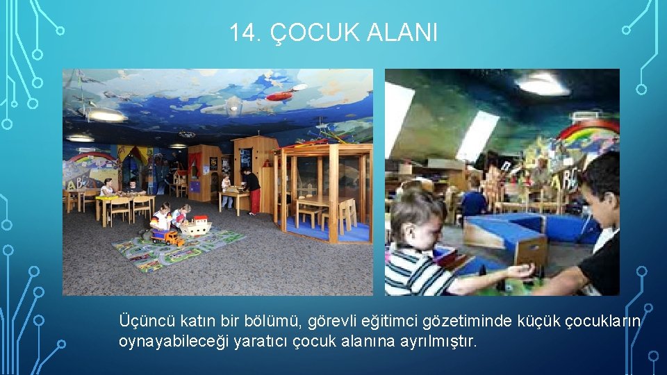 14. ÇOCUK ALANI Üçüncü katın bir bölümü, görevli eğitimci gözetiminde küçük çocukların oynayabileceği yaratıcı
