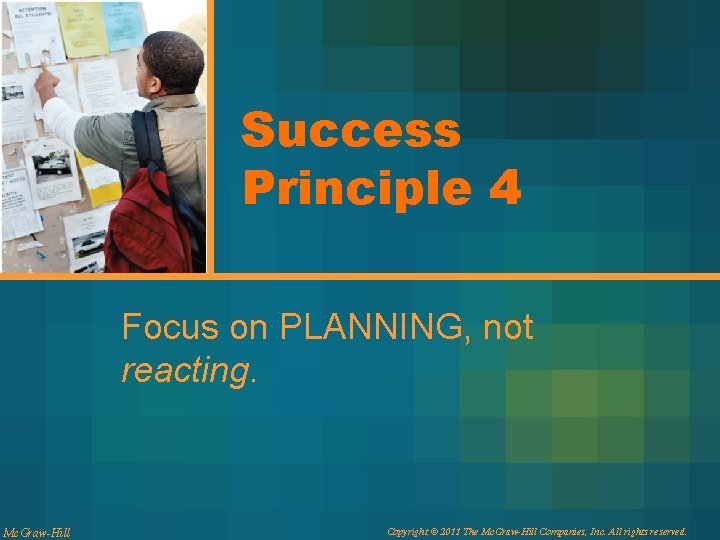 Success Principle 4 Focus on PLANNING, not reacting. Mc. Graw-Hill Copyright © 2011 The