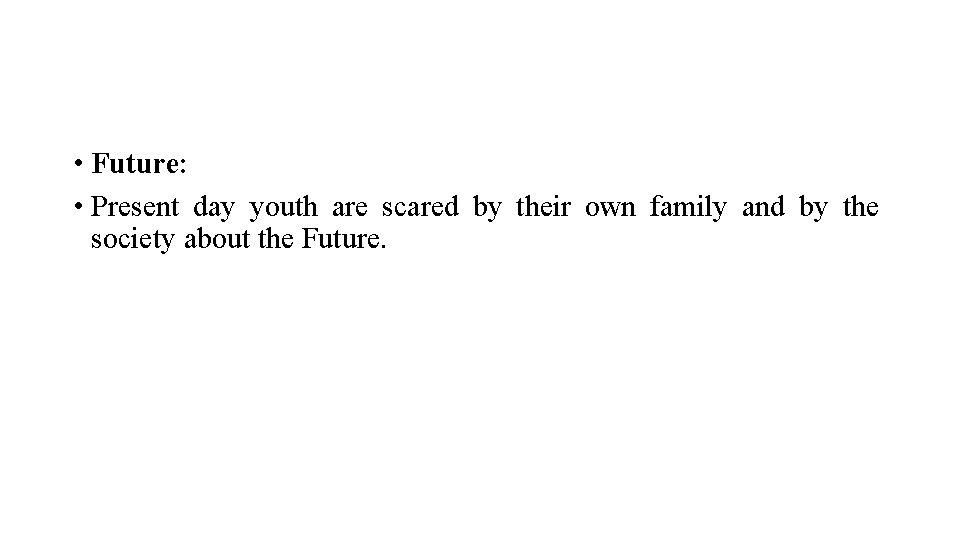  • Future: • Present day youth are scared by their own family and