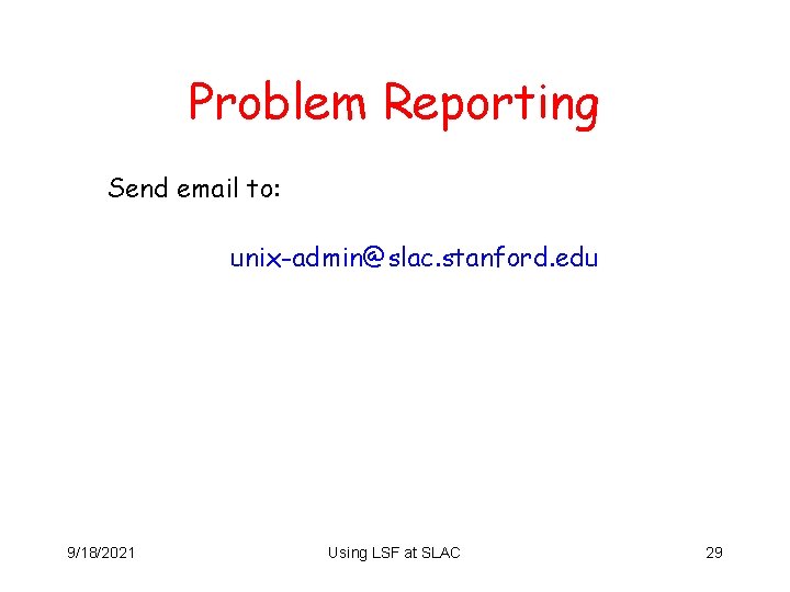 Problem Reporting Send email to: unix-admin@slac. stanford. edu 9/18/2021 Using LSF at SLAC 29