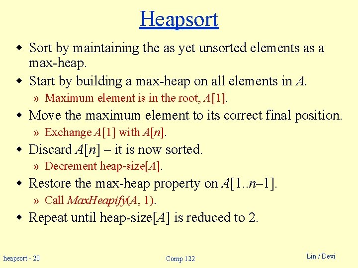 Heapsort w Sort by maintaining the as yet unsorted elements as a max-heap. w