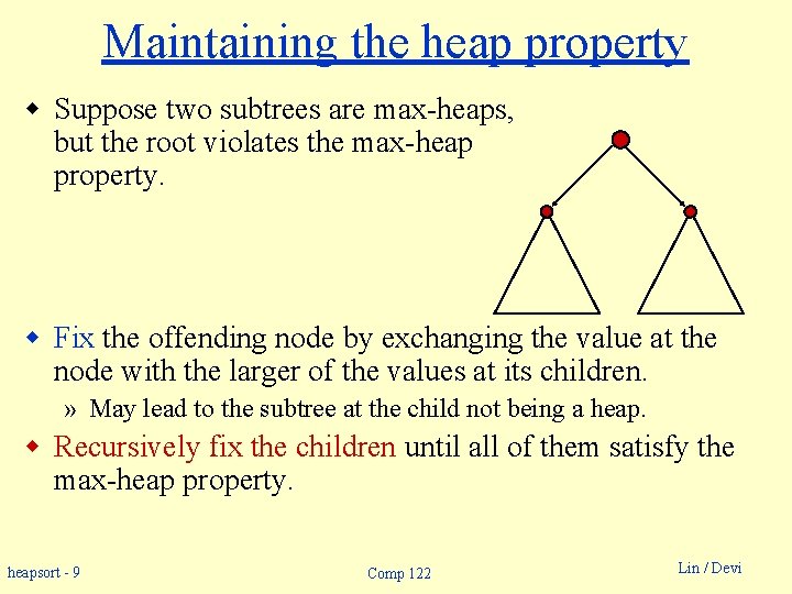 Maintaining the heap property w Suppose two subtrees are max-heaps, but the root violates