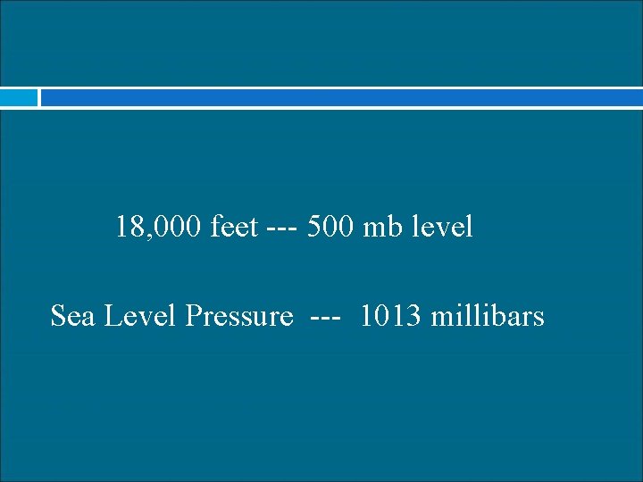 18, 000 feet --- 500 mb level Sea Level Pressure --- 1013 millibars 