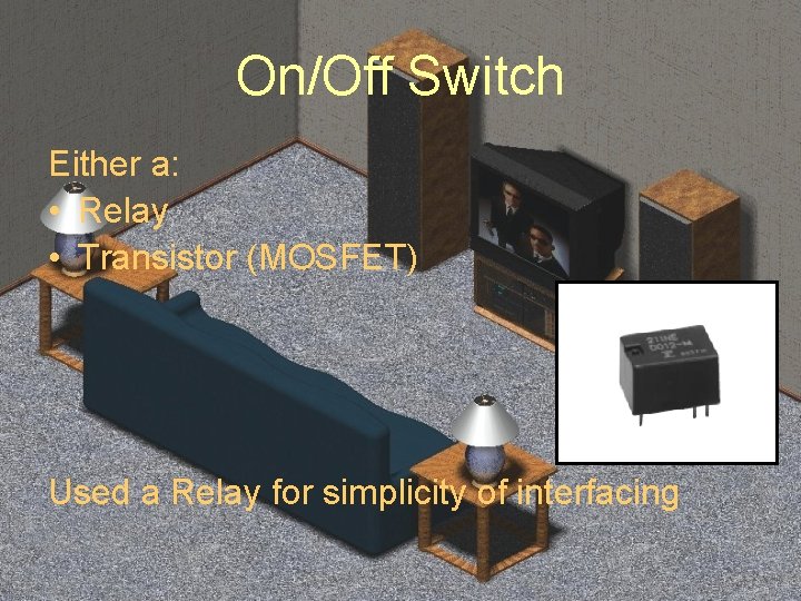 On/Off Switch Either a: • Relay • Transistor (MOSFET) Used a Relay for simplicity