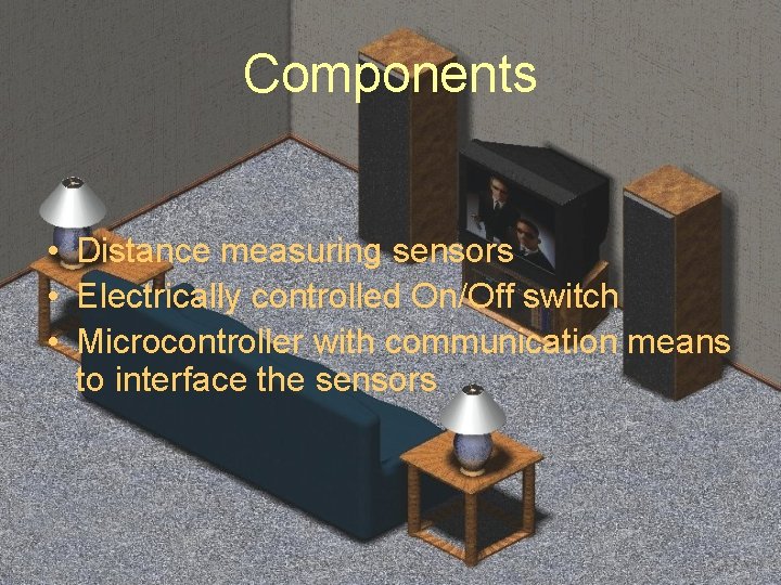 Components • Distance measuring sensors • Electrically controlled On/Off switch • Microcontroller with communication
