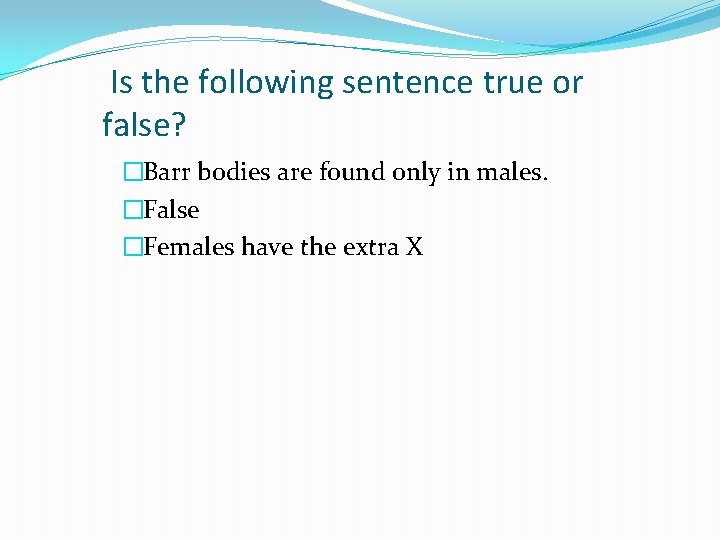 Is the following sentence true or false? �Barr bodies are found only in males. Is the following sentence true or false? �Barr bodies are found only in males.