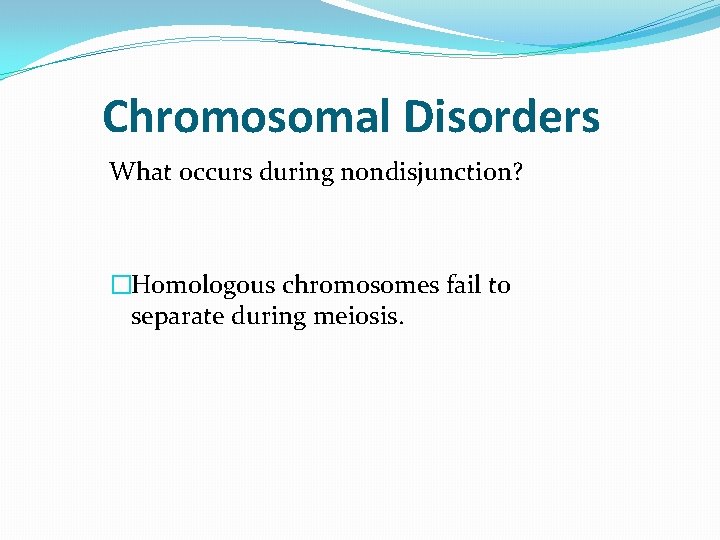 Chromosomal Disorders What occurs during nondisjunction? �Homologous chromosomes fail to separate during meiosis. Chromosomal Disorders What occurs during nondisjunction? �Homologous chromosomes fail to separate during meiosis.