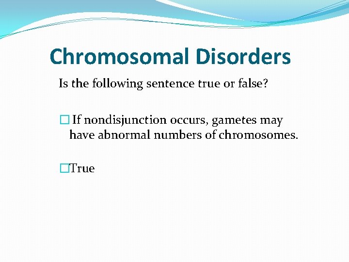 Chromosomal Disorders Is the following sentence true or false? � If nondisjunction occurs, gametes Chromosomal Disorders Is the following sentence true or false? � If nondisjunction occurs, gametes