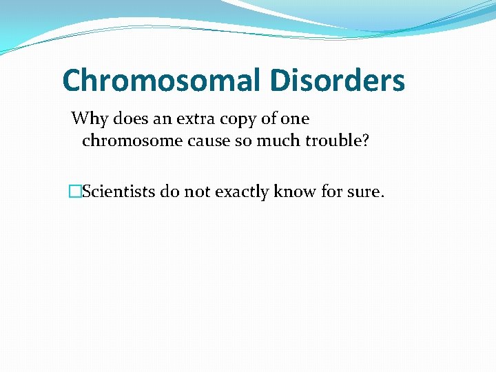 Chromosomal Disorders Why does an extra copy of one chromosome cause so much trouble? Chromosomal Disorders Why does an extra copy of one chromosome cause so much trouble?