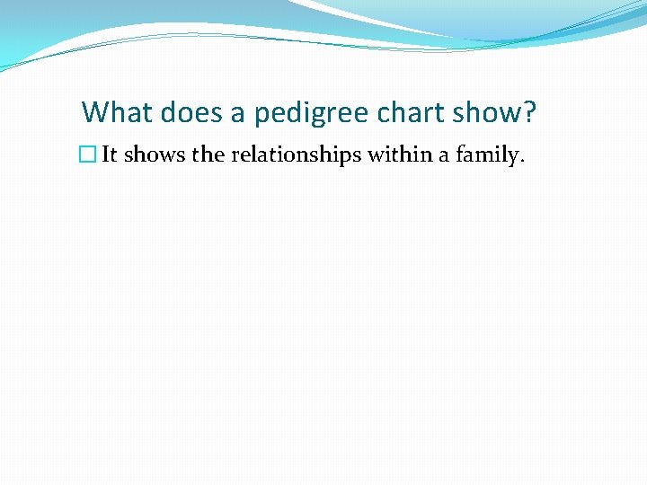 What does a pedigree chart show? � It shows the relationships within a family. What does a pedigree chart show? � It shows the relationships within a family.