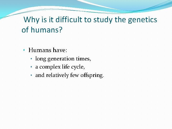 Why is it difficult to study the genetics of humans? • Humans have: • Why is it difficult to study the genetics of humans? • Humans have: •