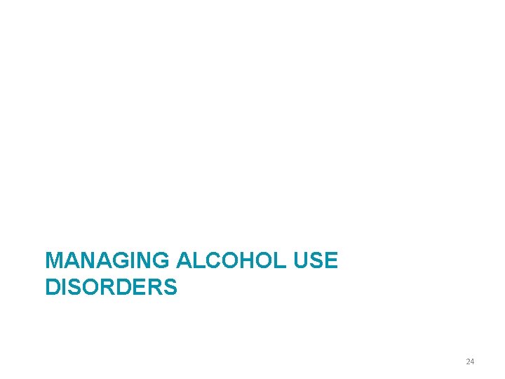 MANAGING ALCOHOL USE DISORDERS 24 