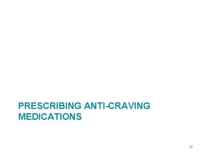 PRESCRIBING ANTI-CRAVING MEDICATIONS 38 