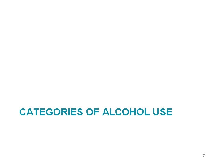 CATEGORIES OF ALCOHOL USE 7 