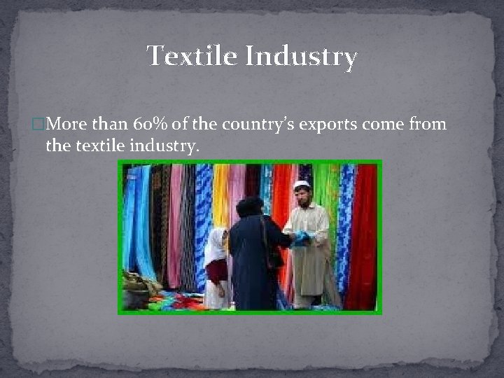 Textile Industry �More than 60% of the country’s exports come from the textile industry.
