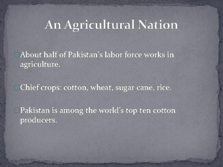 An Agricultural Nation �About half of Pakistan’s labor force works in agriculture. �Chief crops: