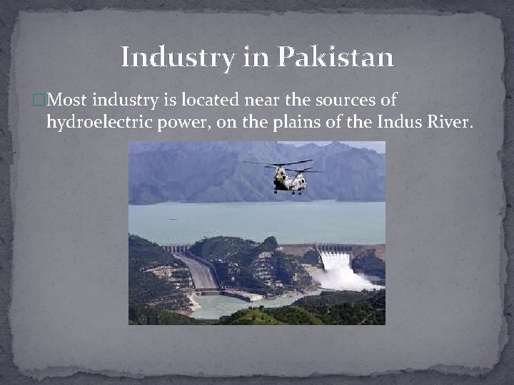 Industry in Pakistan �Most industry is located near the sources of hydroelectric power, on