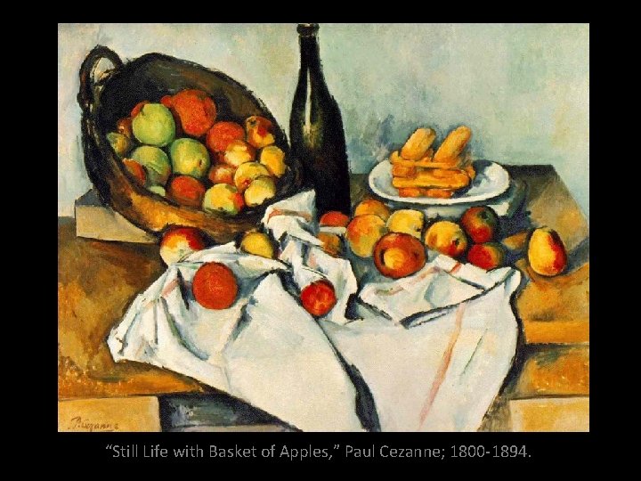 “Still Life with Basket of Apples, ” Paul Cezanne; 1800 -1894. “Still Life with Basket of Apples, ” Paul Cezanne; 1800 -1894.