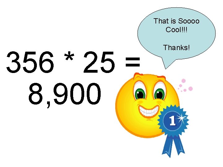 That is Soooo Cool!!! 356 * 25 = 8, 900 Thanks! 