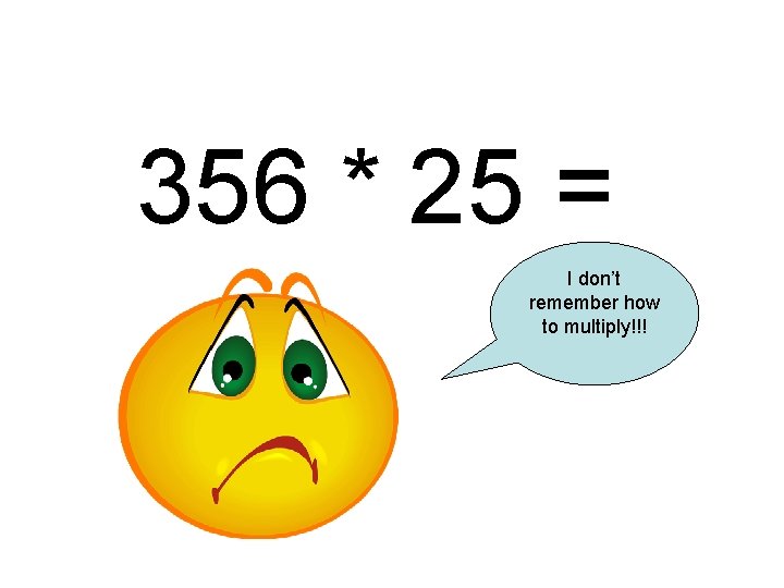 356 * 25 = I don’t remember how to multiply!!! 