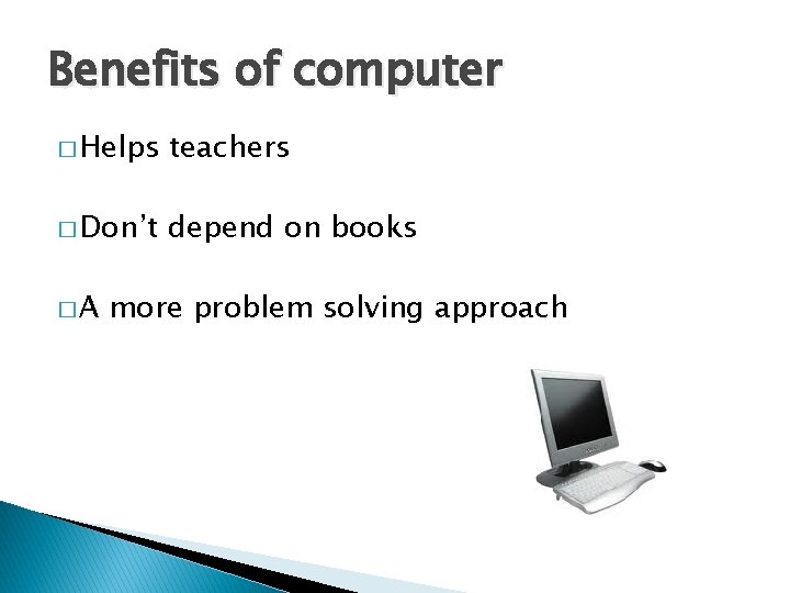 Benefits of computer � Helps teachers � Don’t depend on books �A more problem