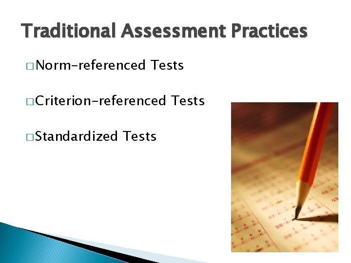 Traditional Assessment Practices � Norm-referenced Tests � Criterion-referenced � Standardized Tests 