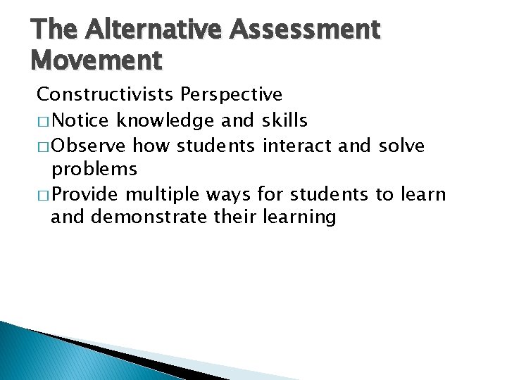 The Alternative Assessment Movement Constructivists Perspective � Notice knowledge and skills � Observe how