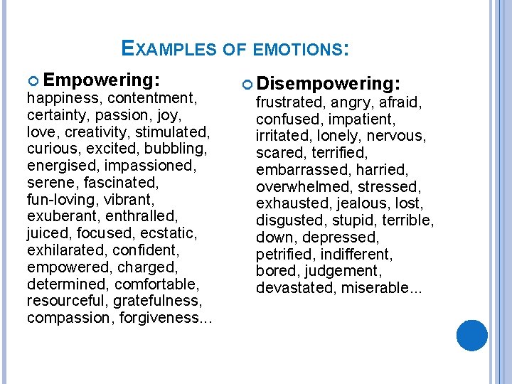 EXAMPLES OF EMOTIONS: Empowering: happiness, contentment, certainty, passion, joy, love, creativity, stimulated, curious, excited,