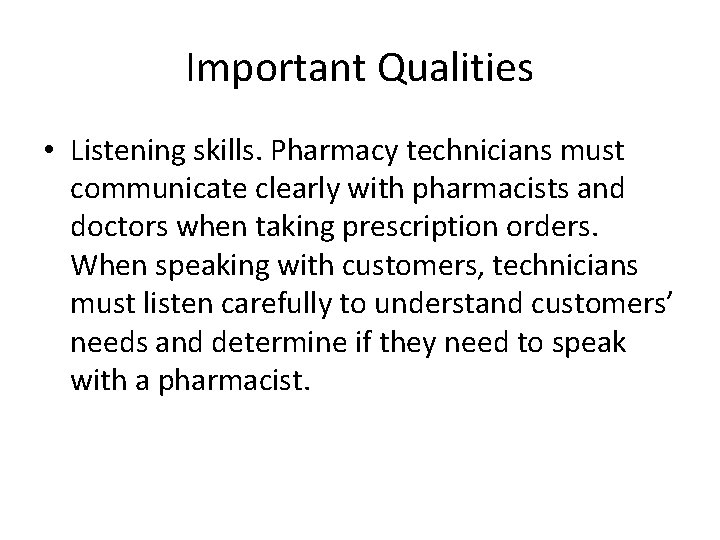 Important Qualities • Listening skills. Pharmacy technicians must communicate clearly with pharmacists and doctors