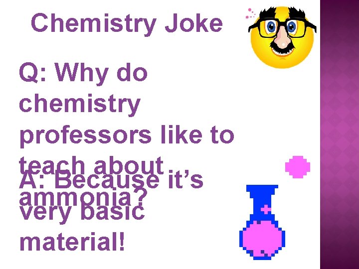 Chemistry Joke Q: Why do chemistry professors like to teach about A: Because it’s