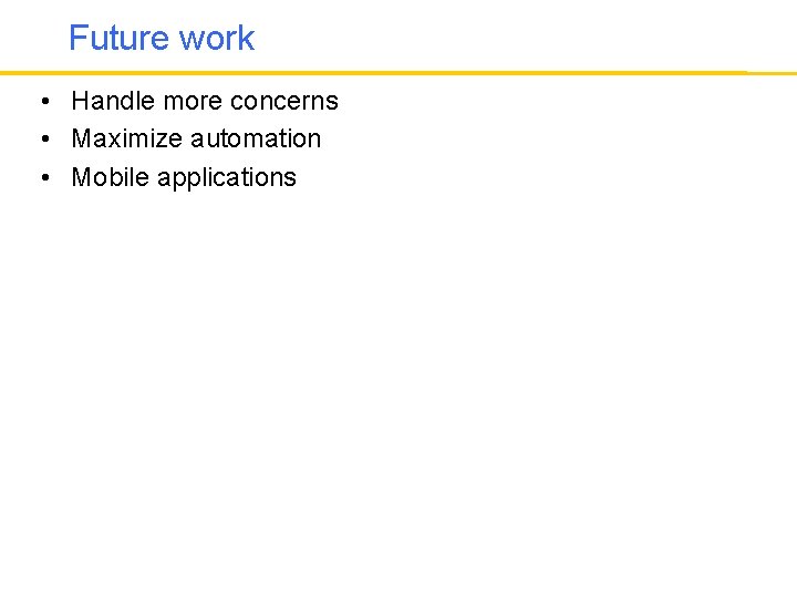 Future work • Handle more concerns • Maximize automation • Mobile applications 