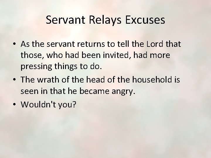 Servant Relays Excuses • As the servant returns to tell the Lord that those,