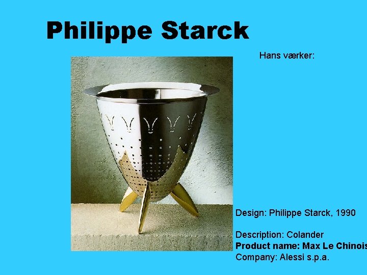 Philippe Starck Hans værker: Design: Philippe Starck, 1990 Description: Colander Product name: Max Le
