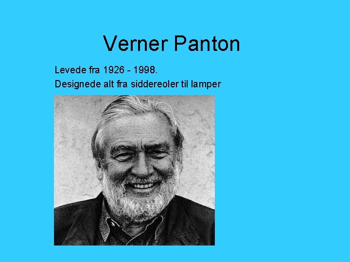 Verner Panton Levede fra 1926 - 1998. Designede alt fra siddereoler til lamper 