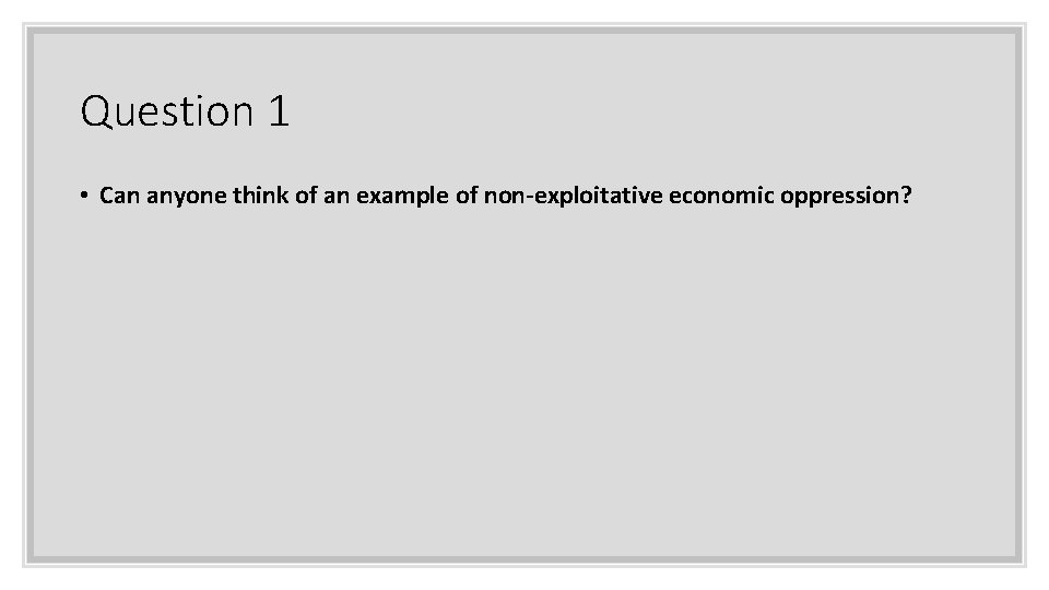 Question 1 • Can anyone think of an example of non-exploitative economic oppression? 