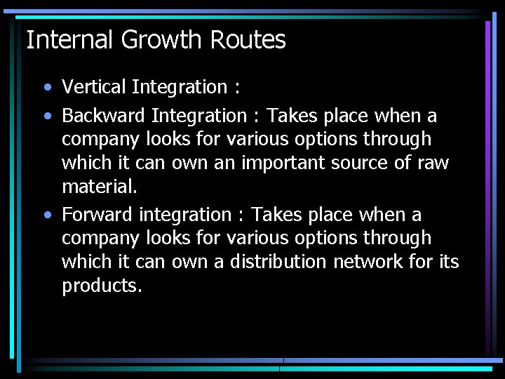 Internal Growth Routes • Vertical Integration : • Backward Integration : Takes place when