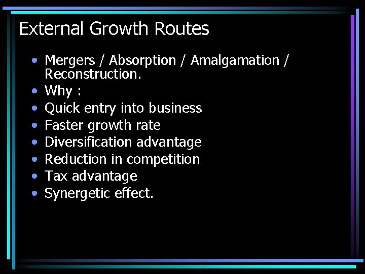External Growth Routes • Mergers / Absorption / Amalgamation / Reconstruction. • Why :