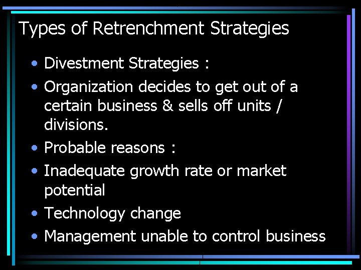 Types of Retrenchment Strategies • Divestment Strategies : • Organization decides to get out