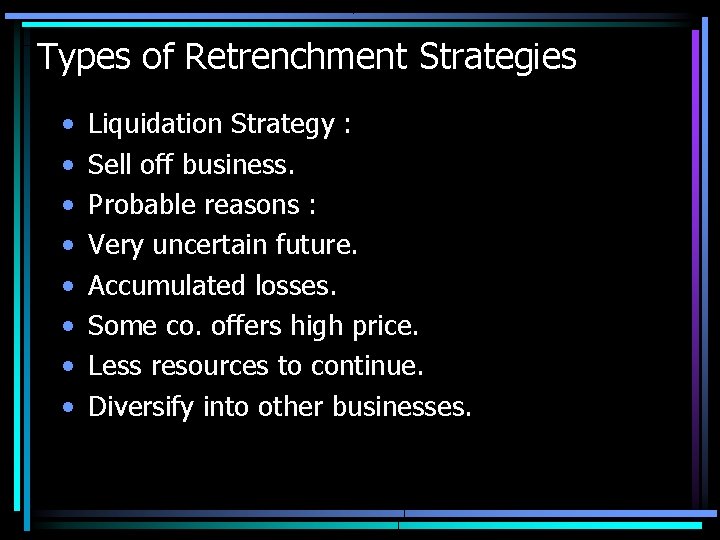 Types of Retrenchment Strategies • • Liquidation Strategy : Sell off business. Probable reasons