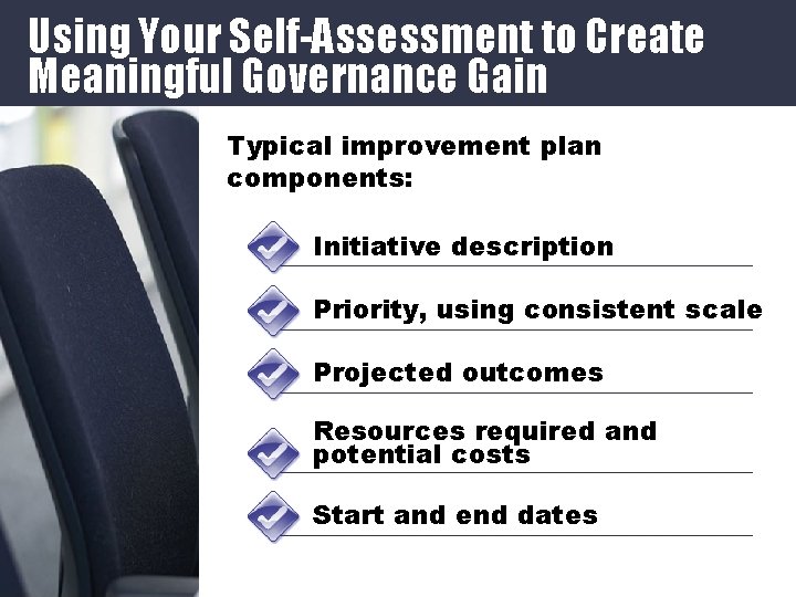 Using Your Self-Assessment to Create Meaningful Governance Gain Typical improvement plan components: Initiative description