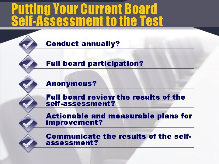 Putting Your Current Board Self-Assessment to the Test Conduct annually? Full board participation? Anonymous?