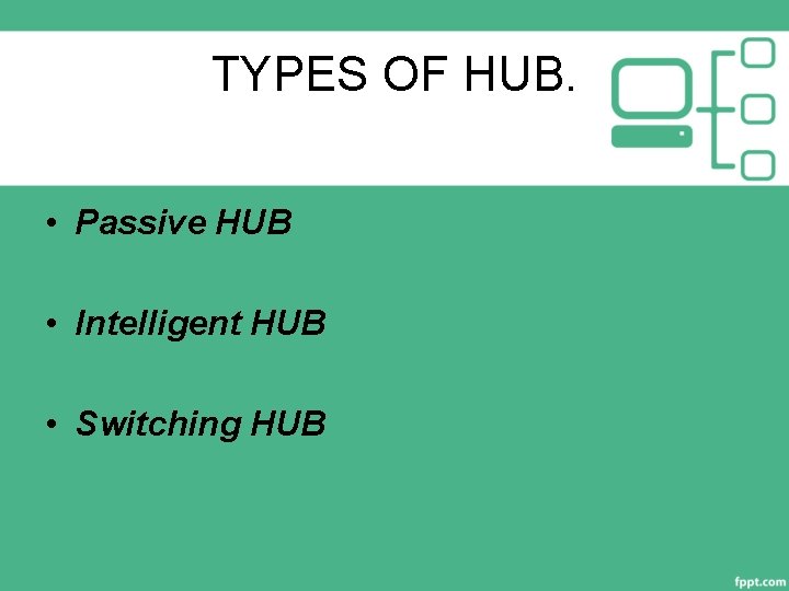 TYPES OF HUB. • Passive HUB • Intelligent HUB • Switching HUB 