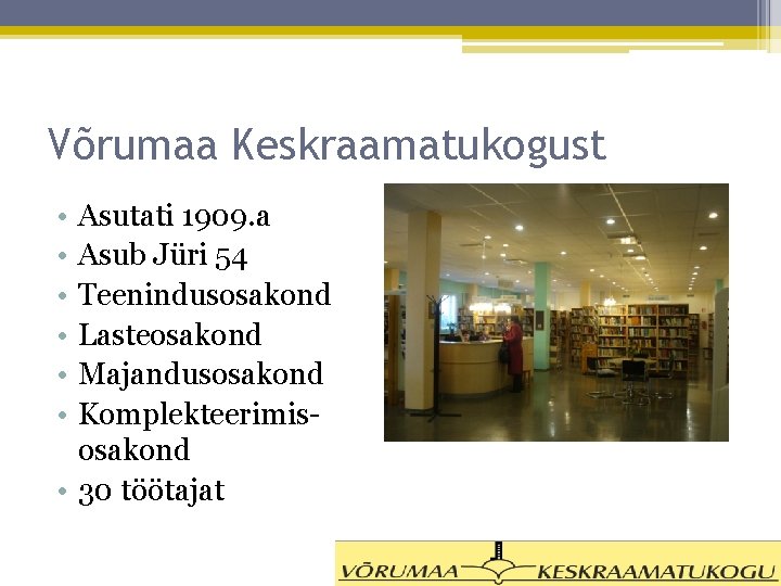 Võrumaa Keskraamatukogust • • • Asutati 1909. a Asub Jüri 54 Teenindusosakond Lasteosakond Majandusosakond