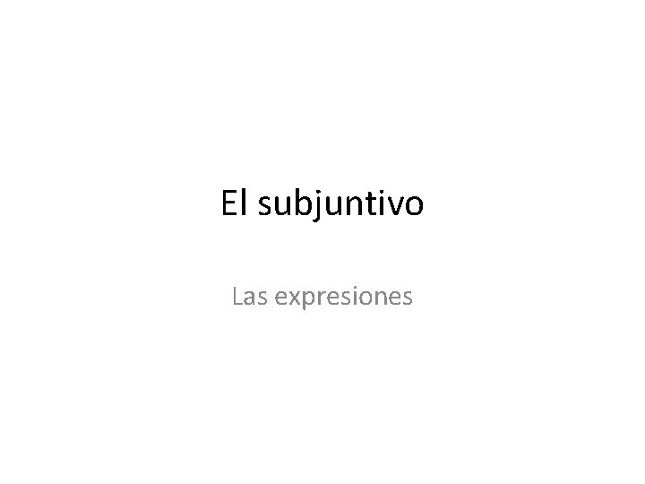 El subjuntivo Las expresiones El subjuntivo Las expresiones