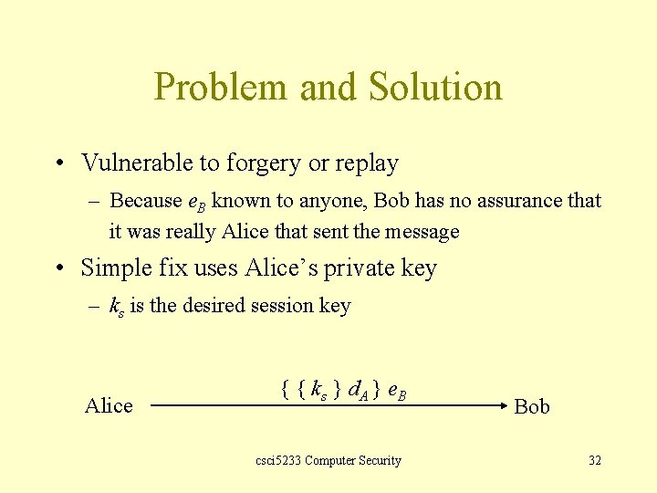 Problem and Solution • Vulnerable to forgery or replay – Because e. B known